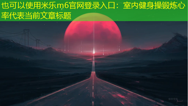 <strong>米樂(lè )m6官網(wǎng)登錄入口：室內健身操鍛煉心率</strong>