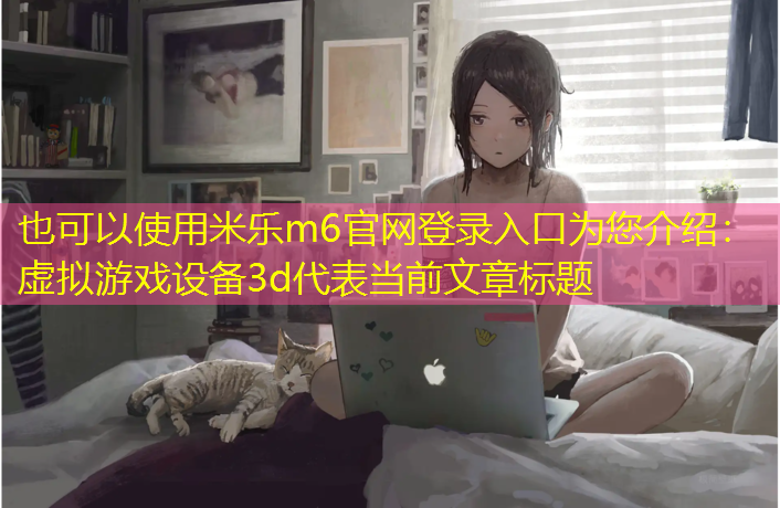 <strong>米樂(lè )m6官網(wǎng)登錄入口為您介紹：虛擬游戲設備3d</strong>