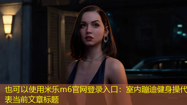 <strong>米樂(lè )m6官網(wǎng)登錄入口：室內蹦迪健身操</strong>